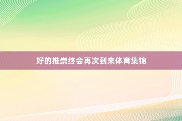 好的推崇终会再次到来体育集锦