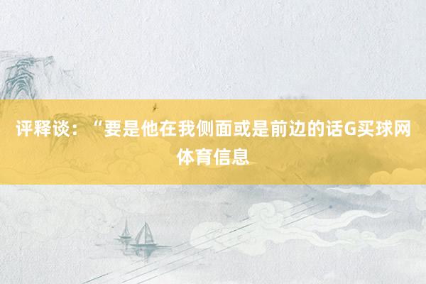 评释谈：“要是他在我侧面或是前边的话G买球网体育信息
