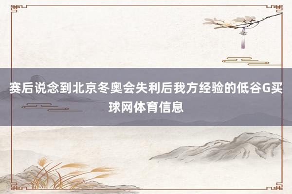 赛后说念到北京冬奥会失利后我方经验的低谷G买球网体育信息