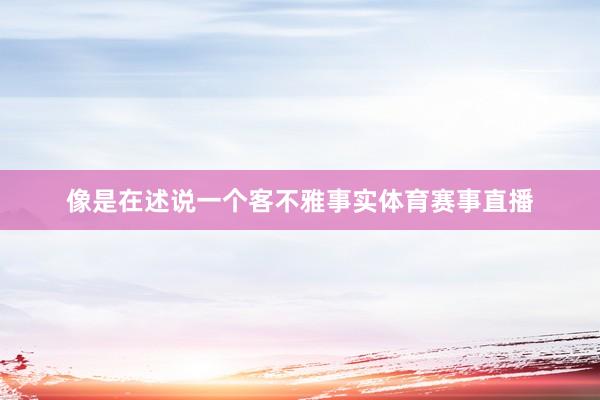 像是在述说一个客不雅事实体育赛事直播