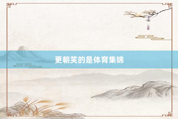 更朝笑的是体育集锦