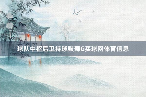 球队中枢后卫持球鼓舞G买球网体育信息