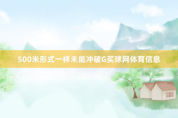 500米形式一样未能冲破G买球网体育信息