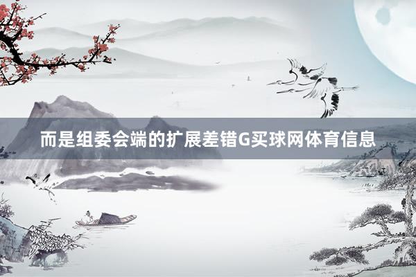 而是组委会端的扩展差错G买球网体育信息