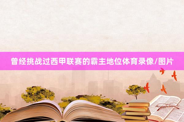 曾经挑战过西甲联赛的霸主地位体育录像/图片