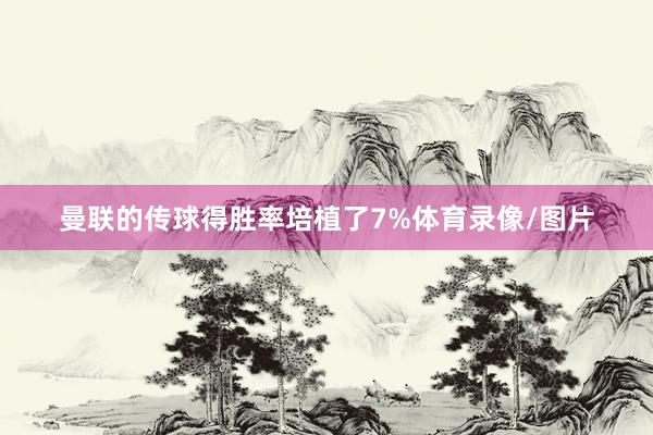 曼联的传球得胜率培植了7%体育录像/图片