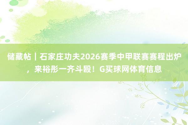储藏帖｜石家庄功夫2026赛季中甲联赛赛程出炉，来裕彤一齐斗殴！G买球网体育信息